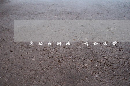 劳动合同法 劳动保护 劳动合同法 劳动保护